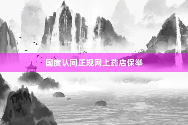 国度认同正规网上药店保举
